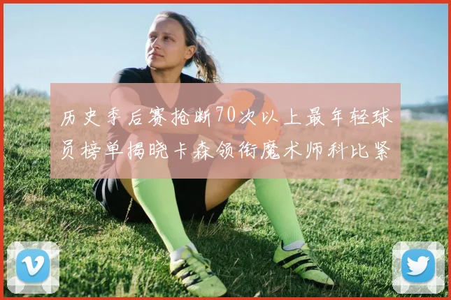历史季后赛抢断70次以上最年轻球员榜单揭晓卡森领衔魔术师科比紧随其后