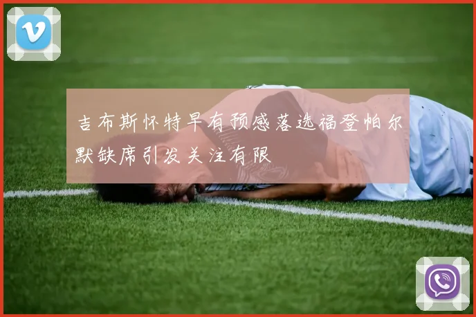 吉布斯怀特早有预感落选福登帕尔默缺席引发关注有限